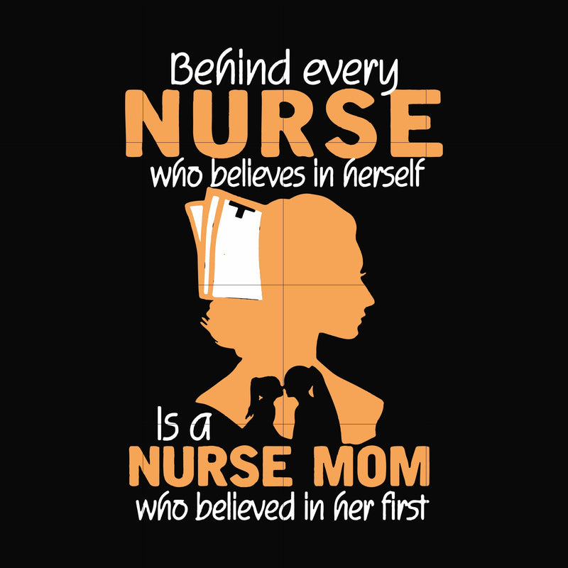 Behind every nurse who believes in herself is a nurse mom who believed in her first svg, png, dxf, eps file FN000254