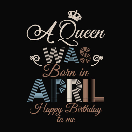 A Queen Was Born In April Happy Birthday To Me svg, png, dxf, eps digital file BD0076