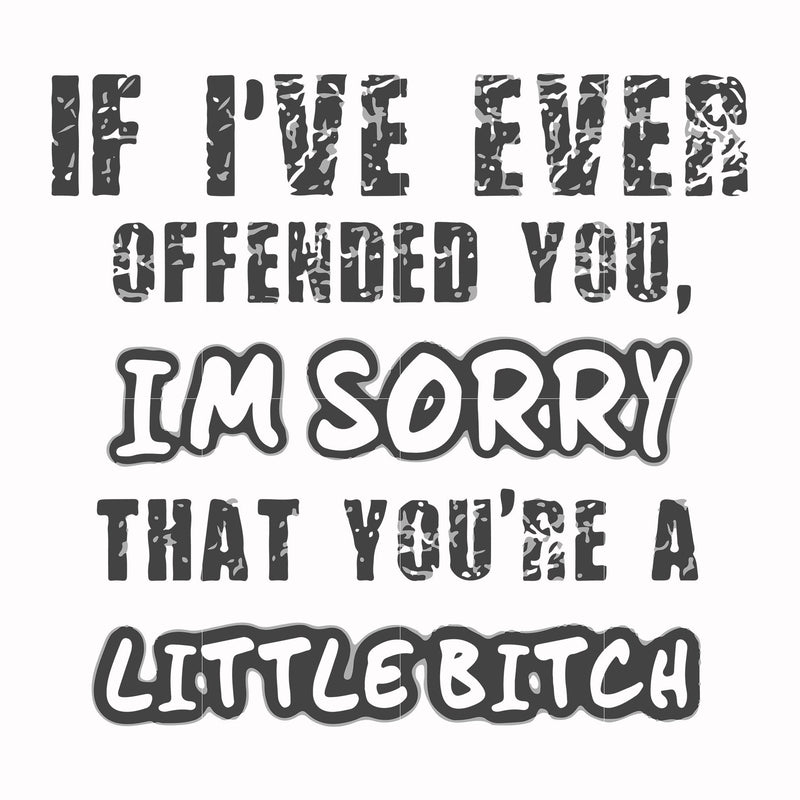 If I've ever offended you Im sorry that you're a little bitch svg, png, dxf, eps file FN000662