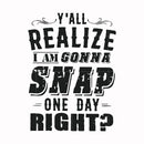 Y'all realize I'm gonna snap one day right? svg, png, dxf, eps file FN000818