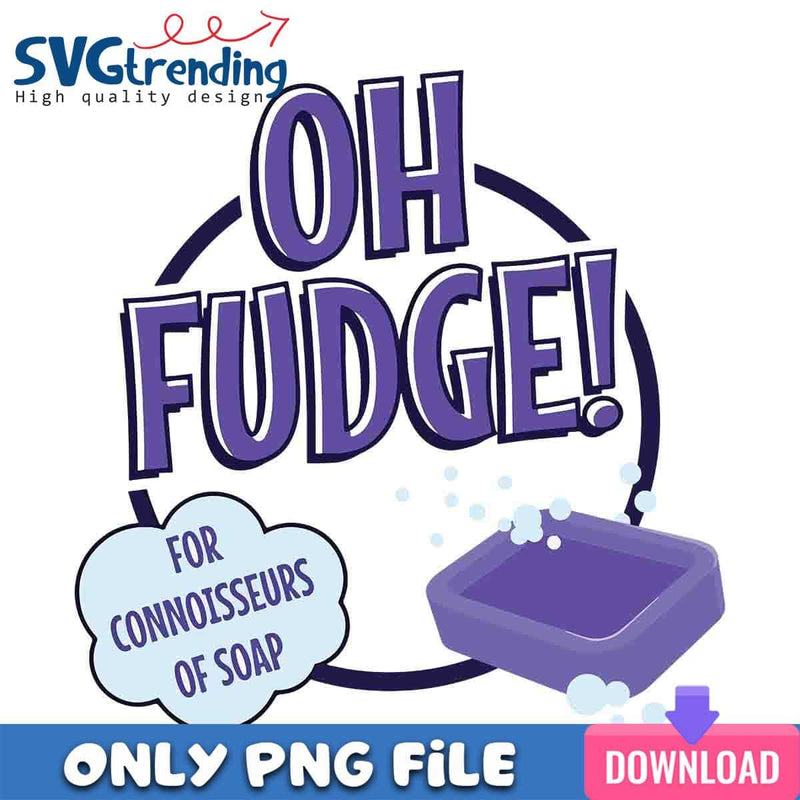 For Connoisseurs Of Soap PNG Oh Fudge PNG Instant Download