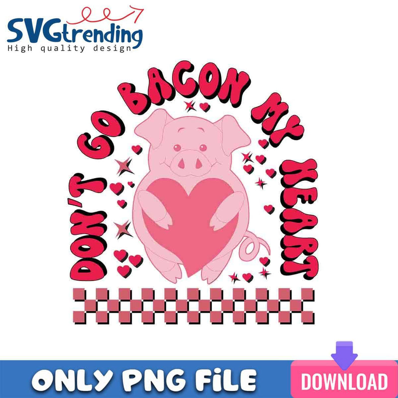 Don’t Go Bacon My Heart PNG Funny Bacon Saying PNG Instant Download